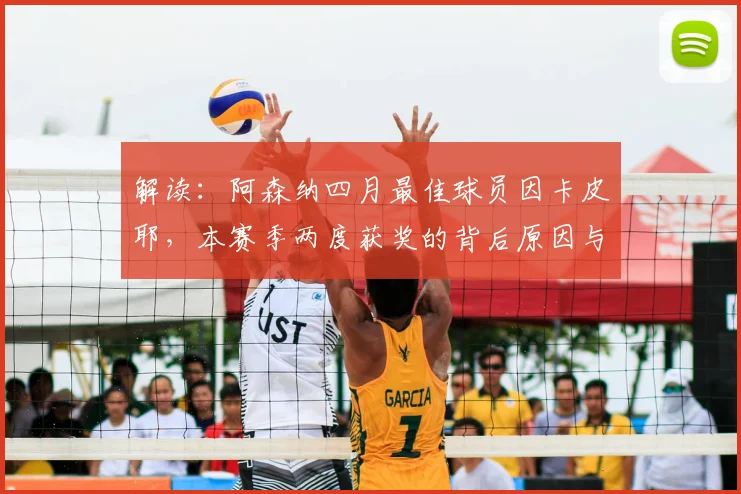 解读：阿森纳四月最佳球员因卡皮耶，本赛季两度获奖的背后原因与评选标准