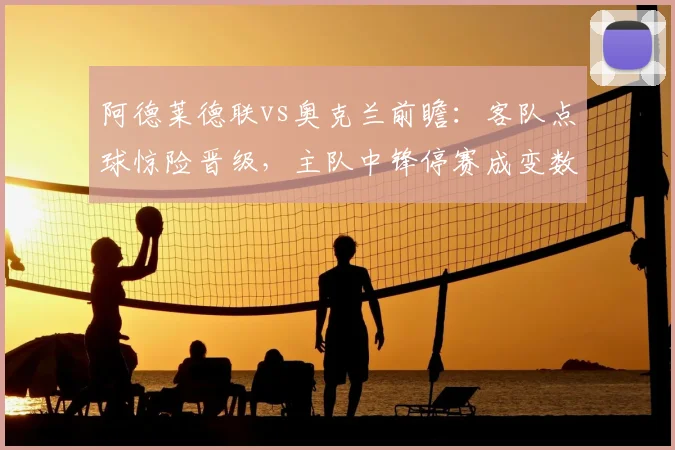 阿德莱德联vs奥克兰前瞻：客队点球惊险晋级，主队中锋停赛成变数